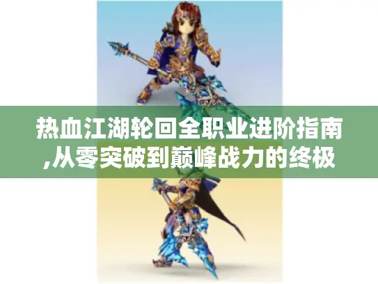 热血江湖轮回全职业进阶指南,从零突破到巅峰战力的终极策略