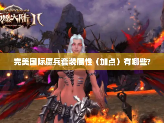 完美国际魔兵套装属性(加点)有哪些? 完美国际魔兵套装属性(加点)有哪些?