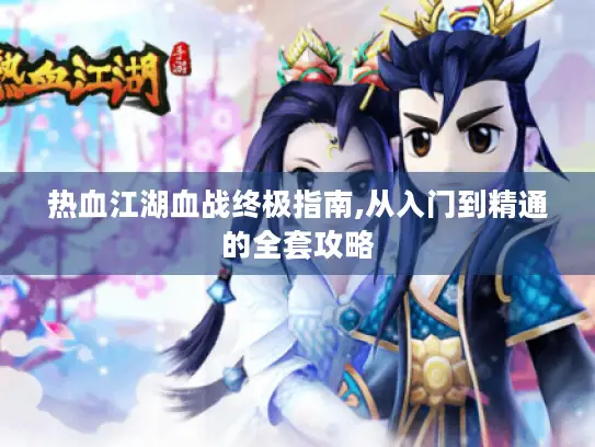 热血江湖血战终极指南,从入门到精通的全套攻略