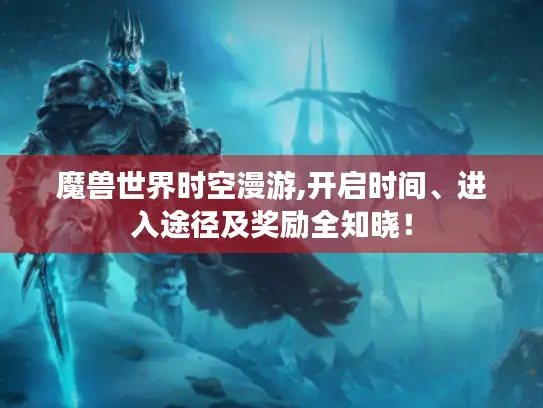 魔兽世界时空漫游,开启时间、进入途径及奖励全知晓！