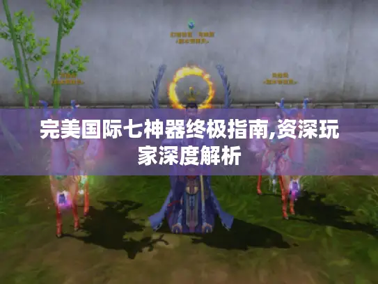 完美国际七神器终极指南,资深玩家深度解析