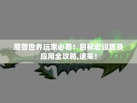 魔兽世界玩家必看！目标宏设置及应用全攻略,速来！