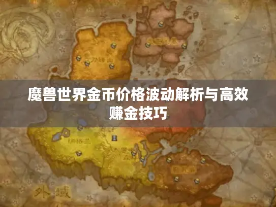 魔兽世界金币价格波动解析与高效赚金技巧