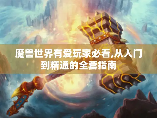 魔兽世界有爱玩家必看,从入门到精通的全套指南