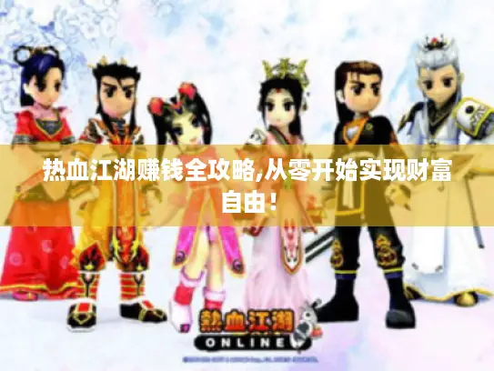 热血江湖赚钱全攻略,从零开始实现财富自由！