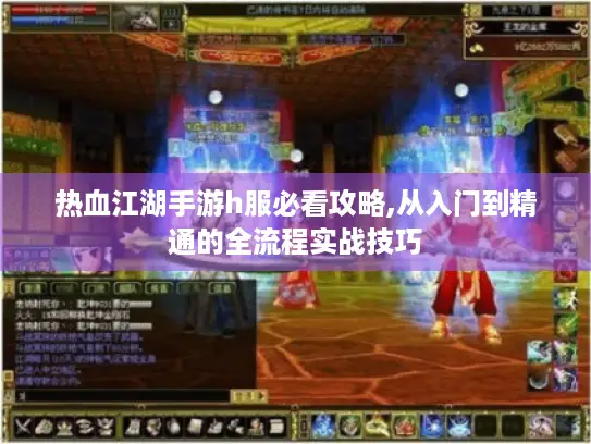 热血江湖手游h服必看攻略,从入门到精通的全流程实战技巧