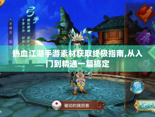 热血江湖手游素材获取终极指南,从入门到精通一篇搞定