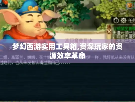 梦幻西游实用工具箱,资深玩家的资源效率革命
