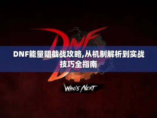 DNF能量阻截战攻略,从机制解析到实战技巧全指南