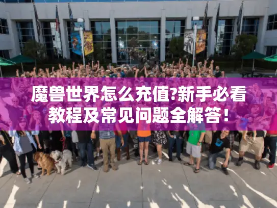 魔兽世界怎么充值?新手必看教程及常见问题全解答! 魔兽世界怎么充值?新手必看教程及常见问题全解答!