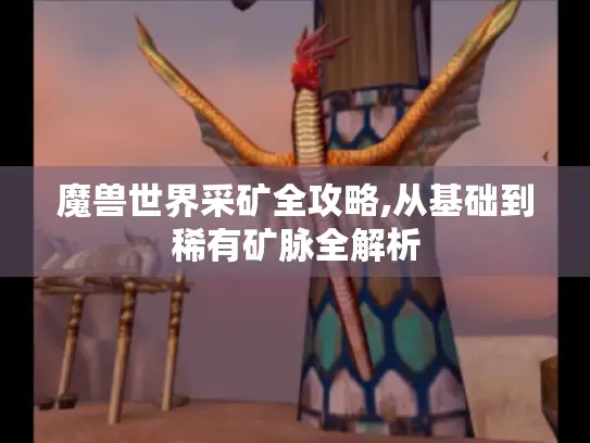 魔兽世界采矿全攻略,从基础到稀有矿脉全解析