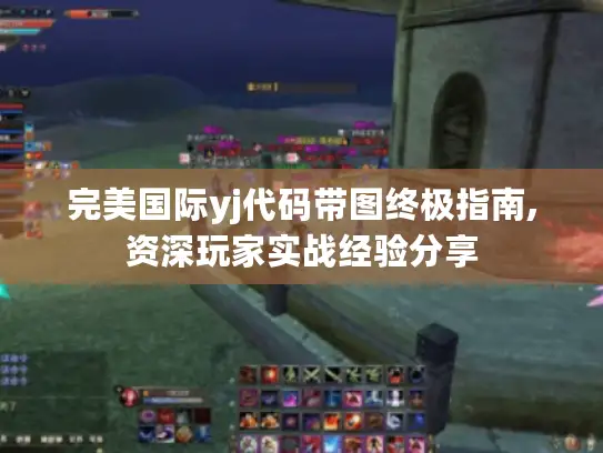 完美国际yj代码带图终极指南,资深玩家实战经验分享