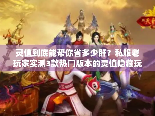 灵值到底能帮你省多少肝？私服老玩家实测3款热门版本的灵值隐藏玩法