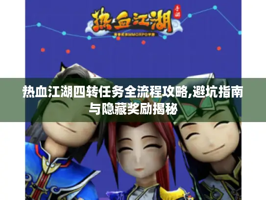 热血江湖四转任务全流程攻略,避坑指南与隐藏奖励揭秘