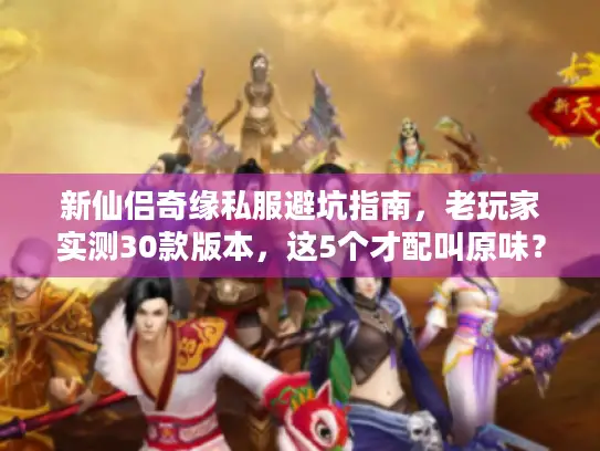 新仙侣奇缘私服避坑指南，老玩家实测30款版本，这5个才配叫原味？