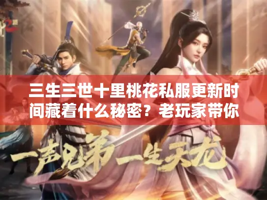 三生三世十里桃花私服更新时间藏着什么秘密?老玩家带你扒透版本生存逻辑 三生三世十里桃花私服更新时间藏着什么秘密?老玩家带你扒透版本生存逻辑