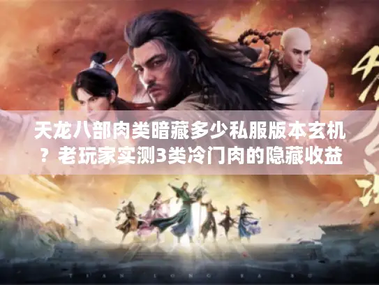 天龙八部肉类暗藏多少私服版本玄机？老玩家实测3类冷门肉的隐藏收益