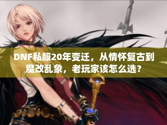 DNF私服20年变迁,从情怀复古到魔改乱象,老玩家该怎么选? DNF私服20年变迁,从情怀复古到魔改乱象,老玩家该怎么选?