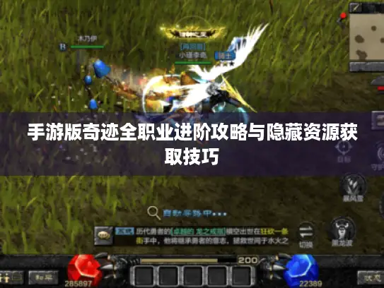 手游版奇迹全职业进阶攻略与隐藏资源获取技巧 手游版奇迹全职业进阶攻略与隐藏资源获取技巧