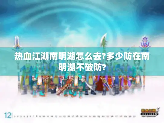 热血江湖南明湖怎么去?多少防在南明湖不破防?