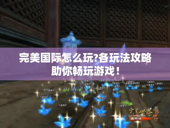 完美国际怎么玩?各玩法攻略助你畅玩游戏！