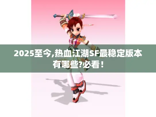 2025至今,热血江湖SF最稳定版本有哪些?必看! 2025至今,热血江湖SF最稳定版本有哪些?必看!