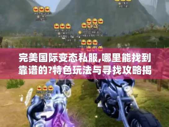 完美国际变态私服,哪里能找到靠谱的?特色玩法与寻找攻略揭秘