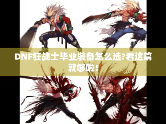 DNF狂战士毕业装备怎么选?看这篇就够啦！