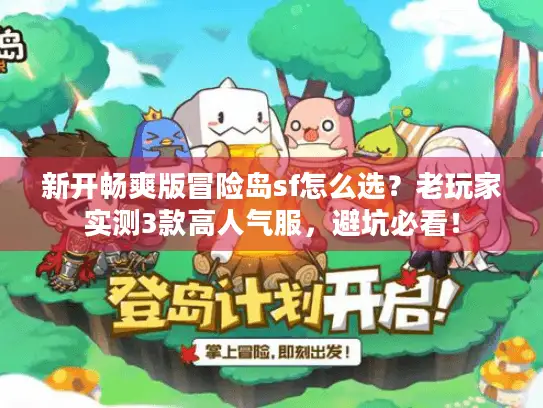 新开畅爽版冒险岛sf怎么选？老玩家实测3款高人气服，避坑必看！