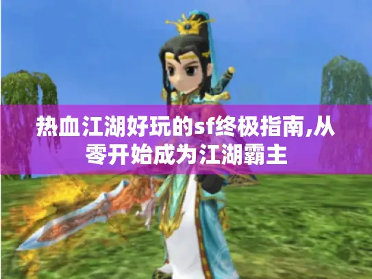 热血江湖好玩的sf终极指南,从零开始成为江湖霸主