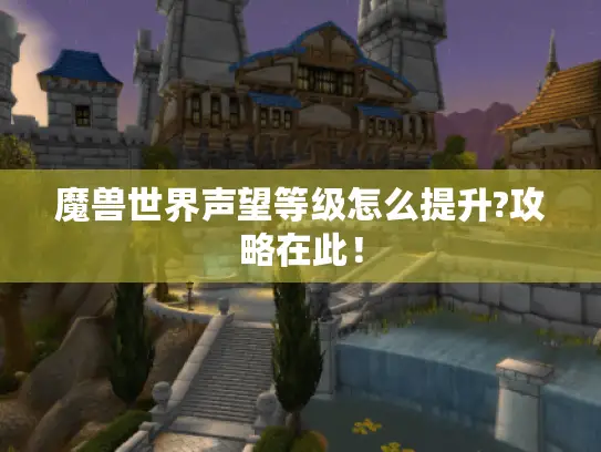 魔兽世界声望等级怎么提升?攻略在此！