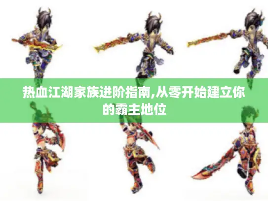 热血江湖家族进阶指南,从零开始建立你的霸主地位 热血江湖家族进阶指南,从零开始建立你的霸主地位
