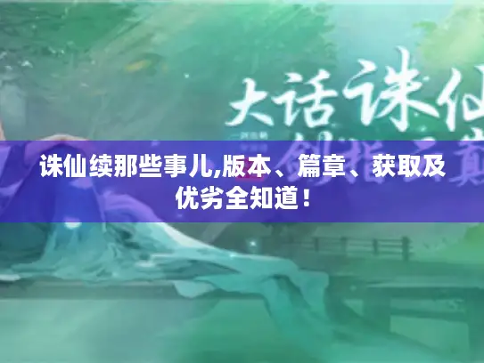 诛仙续那些事儿,版本、篇章、获取及优劣全知道! 诛仙续那些事儿,版本、篇章、获取及优劣全知道!