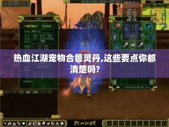 热血江湖宠物合兽灵丹,这些要点你都清楚吗? 热血江湖宠物合兽灵丹,这些要点你都清楚吗?