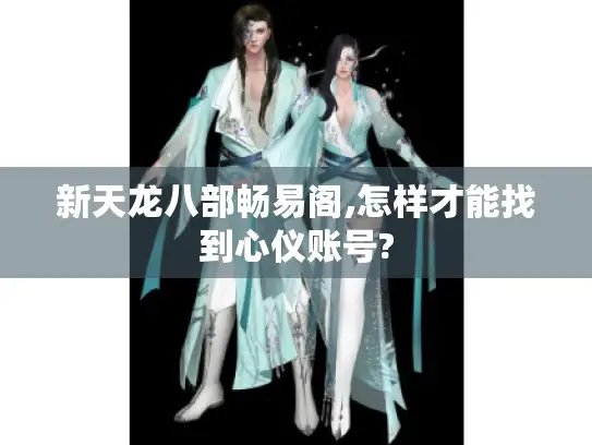 新天龙八部畅易阁,怎样才能找到心仪账号?