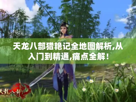 天龙八部猎艳记全地图解析,从入门到精通,痛点全解！