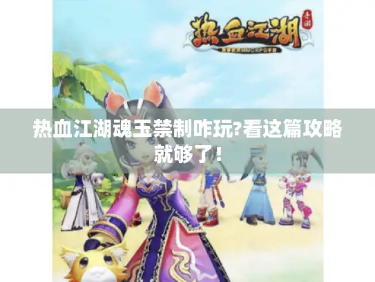 热血江湖魂玉禁制咋玩?看这篇攻略就够了! 热血江湖魂玉禁制咋玩?看这篇攻略就够了!