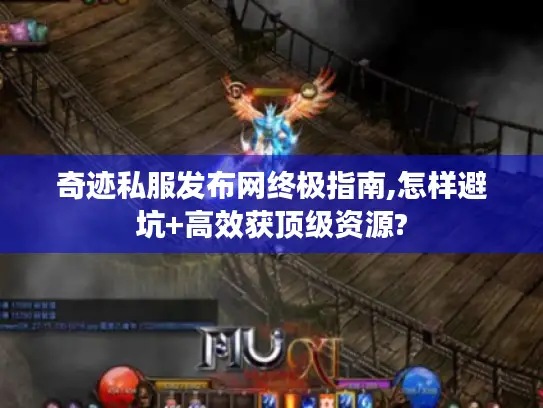 奇迹私服发布网终极指南,怎样避坑+高效获顶级资源? 奇迹私服发布网终极指南,怎样避坑+高效获顶级资源?