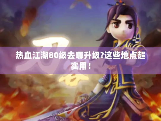 热血江湖80级去哪升级?这些地点超实用! 热血江湖80级去哪升级?这些地点超实用!