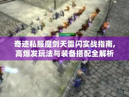 奇迹私服魔剑天雷闪实战指南,高爆发玩法与装备搭配全解析