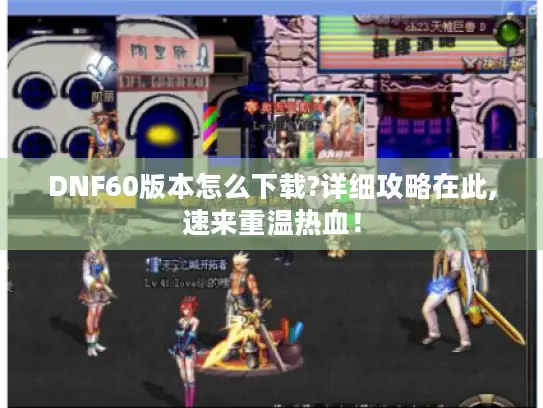 DNF60版本怎么下载?详细攻略在此,速来重温热血！