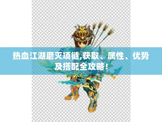 热血江湖磨灭项链,获取、属性、优势及搭配全攻略! 热血江湖磨灭项链,获取、属性、优势及搭配全攻略!