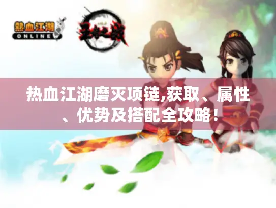 热血江湖磨灭项链,获取、属性、优势及搭配全攻略! 热血江湖磨灭项链,获取、属性、优势及搭配全攻略!