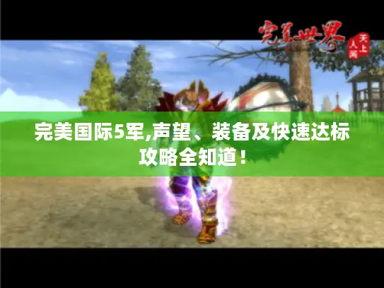 完美国际5军,声望、装备及快速达标攻略全知道! 完美国际5军,声望、装备及快速达标攻略全知道!