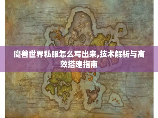 魔兽世界私服怎么写出来,技术解析与高效搭建指南 魔兽世界私服怎么写出来,技术解析与高效搭建指南