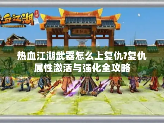 热血江湖武器怎么上复仇?复仇属性激活与强化全攻略