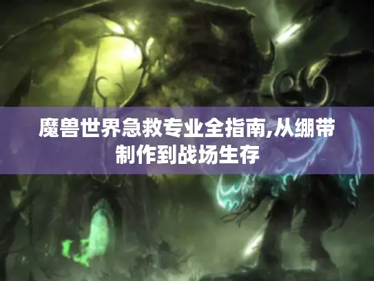 魔兽世界急救专业全指南,从绷带制作到战场生存