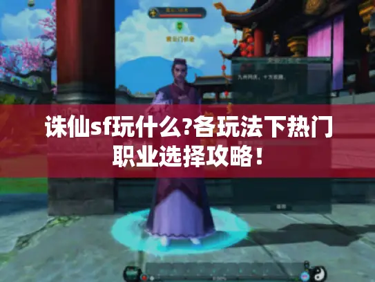 诛仙sf玩什么?各玩法下热门职业选择攻略! 诛仙sf玩什么?各玩法下热门职业选择攻略!
