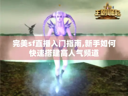 完美sf直播入门指南,新手如何快速搭建高人气频道