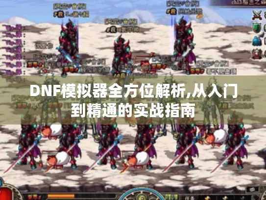 DNF模拟器全方位解析,从入门到精通的实战指南